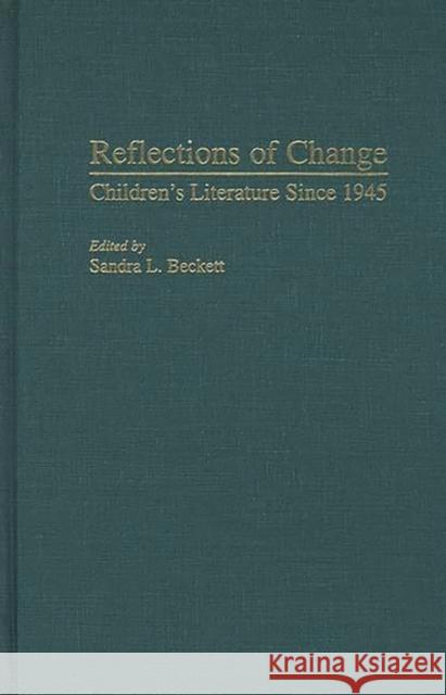 Reflections of Change : Children's Literature Since 1945 Sandra L. Beckett 9780313301452 