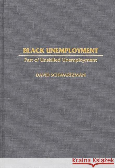 Black Unemployment: Part of Unskilled Unemployment Schwartzman, David 9780313301667 Greenwood Press