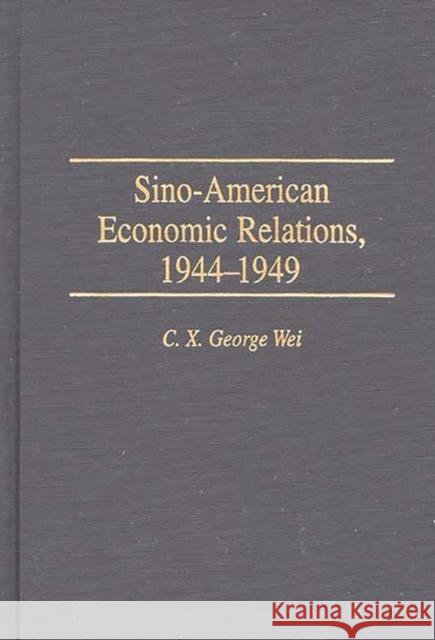 Sino-American Economic Relations, 1944-1949 C. X. George Wei 9780313301711 Greenwood Press