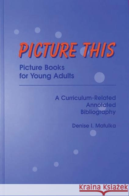 Picture This: Picture Books for Young Adults, a Curriculum-Related Annotated Bibliography Matulka, Denise I. 9780313301827 Greenwood Press