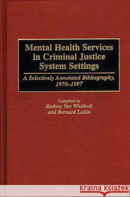 Mental Health Services in Criminal Justice System Settings: A Selectively Annotated Bibliography, 1970-1997 Van Whitlock, Rodney 9780313301865 Greenwood Press