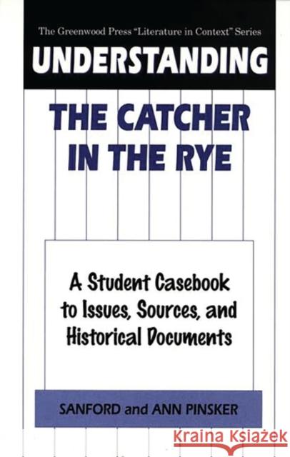 Understanding the Catcher in the Rye: A Student Casebook to Issues, Sources, and Historical Documents Pinsker, Sanford 9780313302008