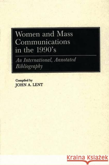 Women and Mass Communications in the 1990's: An International, Annotated Bibliography Lent, John 9780313302091 Greenwood Press