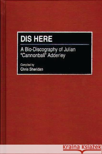 Dis Here: A Bio-Discography of Julian Cannonball Adderley Sheridan, Chris 9780313302404