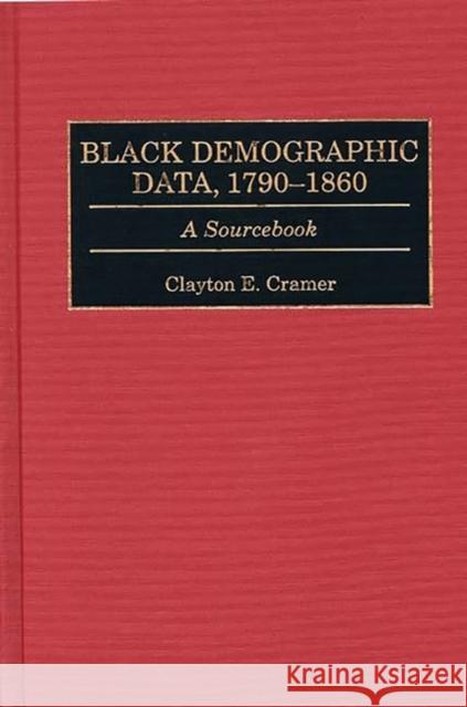 Black Demographic Data, 1790-1860: A Sourcebook Cramer, Clayton E. 9780313302435 Greenwood Press