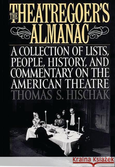 The Theatregoer's Almanac : A Collection of Lists, People, History, and Commentary on the American Theatre Thomas S. Hischak 9780313302466 