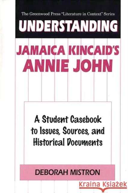 Understanding Jamaica Kincaid's Annie John: A Student Casebook to Issues, Sources, and Historical Documents Mistron, Deborah 9780313302541 Greenwood Press