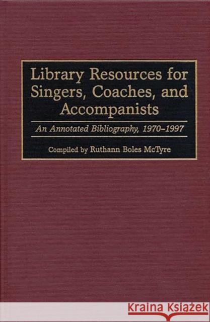 Library Resources for Singers, Coaches, and Accompanists: An Annotated Bibliography, 1970-1997 McTyre, Ruthann 9780313302664 Greenwood Press