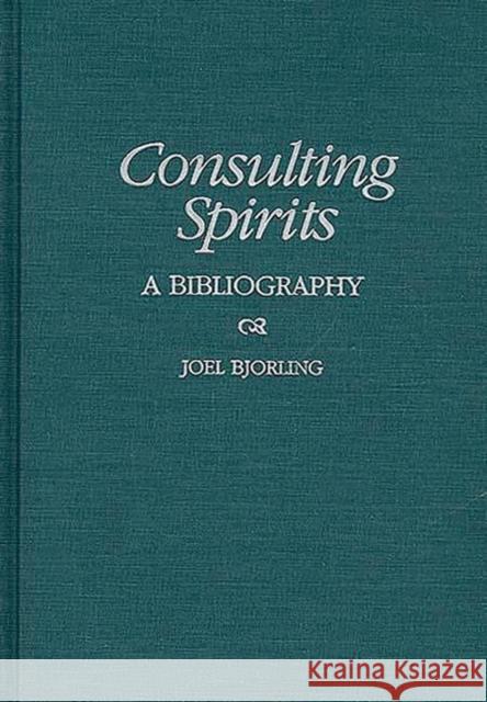 Consulting Spirits: A Bibliography Bjorling, Joel 9780313302848 Greenwood Press