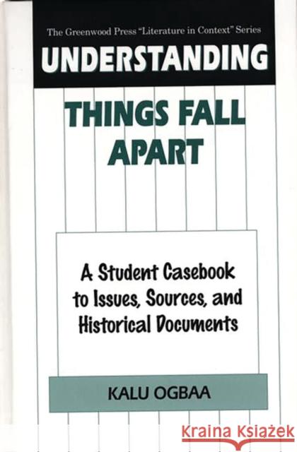 Understanding Things Fall Apart: A Student Casebook to Issues, Sources, and Historical Documents Ogbaa, Kalu 9780313302947 Greenwood Press