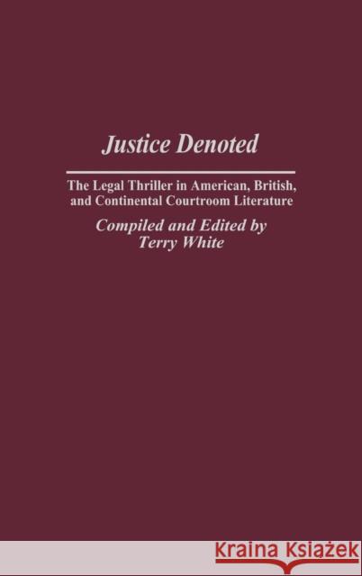 Justice Denoted: The Legal Thriller in American, British, and Continental Courtroom Literature White, Terry 9780313303012 Praeger Publishers