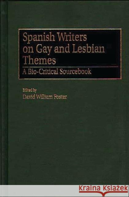 Spanish Writers on Gay and Lesbian Themes: A Bio-Critical Sourcebook Foster, David William 9780313303326