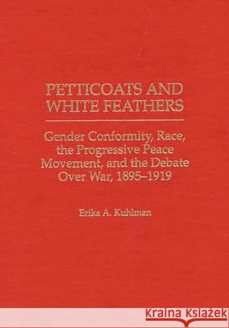Petticoats and White Feathers: Gender Conformity, Race, the Progressive Peace Movement, and the Debate Over War, 1895-1919 Kuhlman, Erika 9780313303418