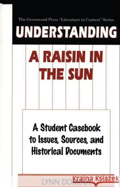 Understanding a Raisin in the Sun: A Student Casebook to Issues, Sources, and Historical Documents Domina, Lynn 9780313303494 Greenwood Press
