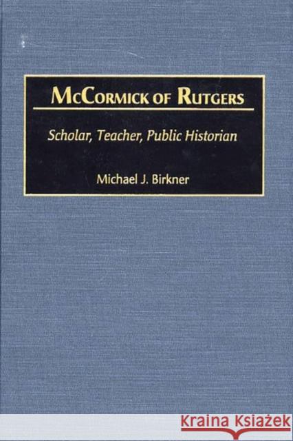 McCormick of Rutgers: Scholar, Teacher, Public Historian Birkner, Michael J. 9780313303562