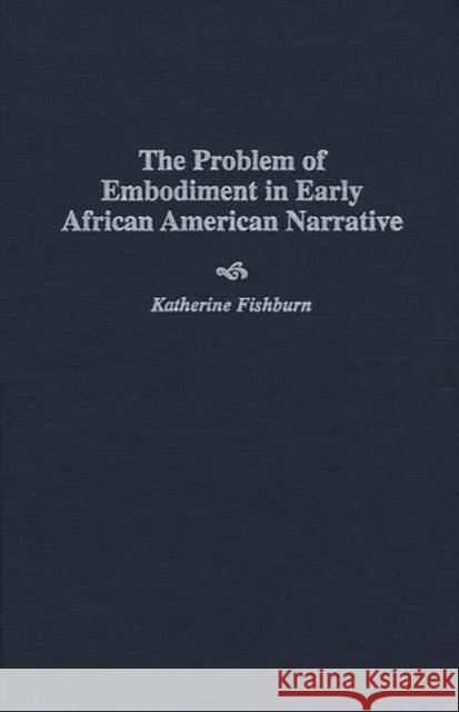 The Problem of Embodiment in Early African American Narrative Katherine Fishburn 9780313303593 Greenwood Press
