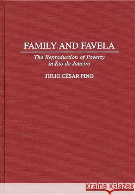 Family and Favela : The Reproduction of Poverty in Rio de Janeiro Julio Cesar Pino 9780313303623 