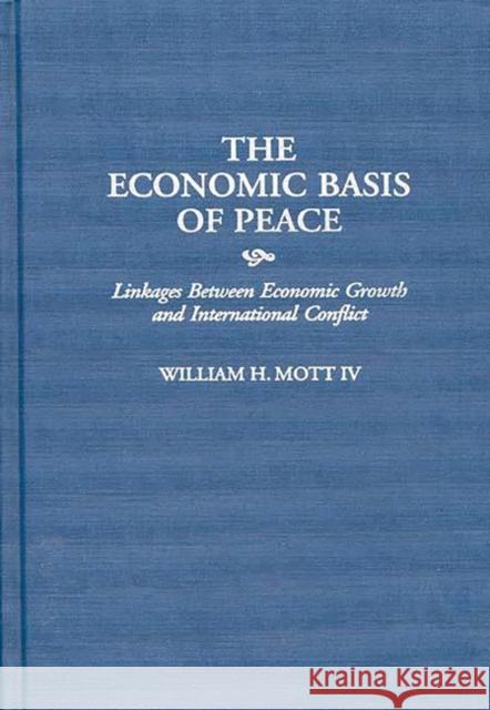 The Economic Basis of Peace: Linkages Between Economic Growth and International Conflict Mott, William H. 9780313303661 Greenwood Press