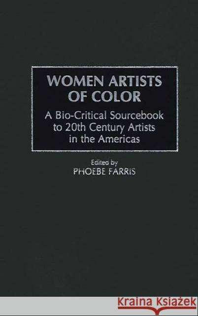 Women Artists of Color: A Bio-Critical Sourcebook to 20th Century Artists in the Americas Farris, Phoebe 9780313303746 Greenwood Press