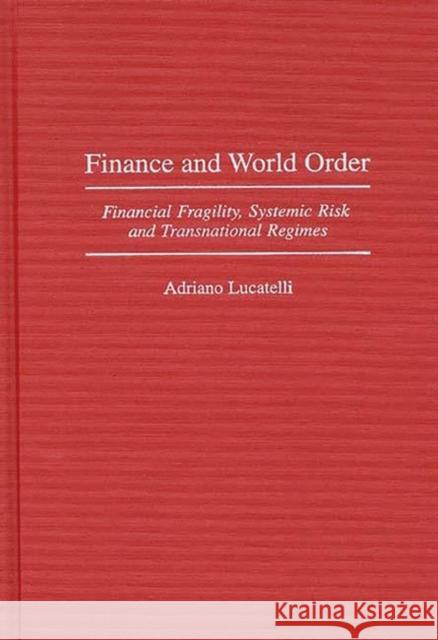 Finance and World Order: Financial Fragility, Systemic Risk, and Transnational Regimes Lucatelli, Adriano 9780313303784 Greenwood Press