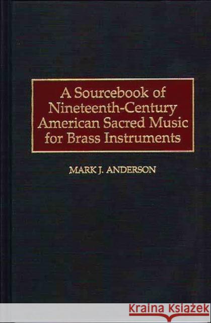 A Sourcebook of Nineteenth-Century American Sacred Music for Brass Instruments Mark J. Anderson 9780313303807 Greenwood Press