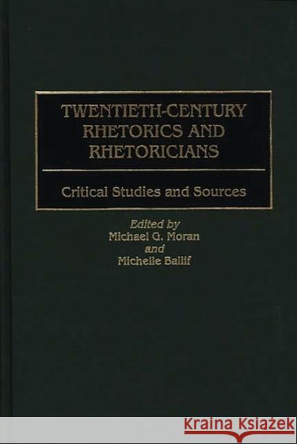 Twentieth-Century Rhetorics and Rhetoricians: Critical Studies and Sources Ballif, Michelle 9780313303913 Greenwood Press