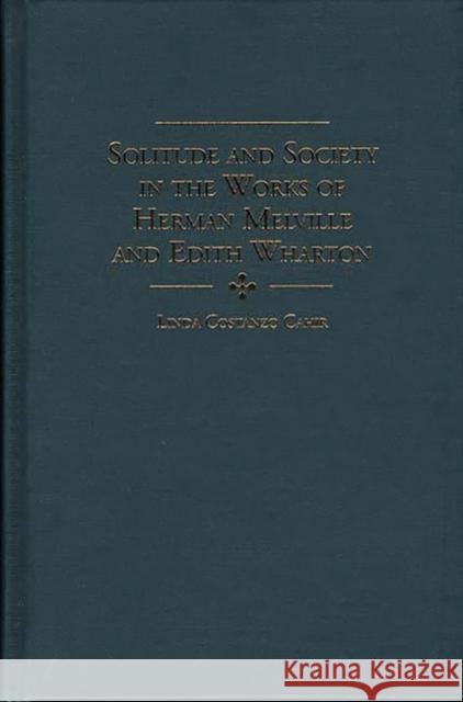 Solitude and Society in the Works of Herman Melville and Edith Wharton Linda Costanzo Cahir 9780313304071 Greenwood Press