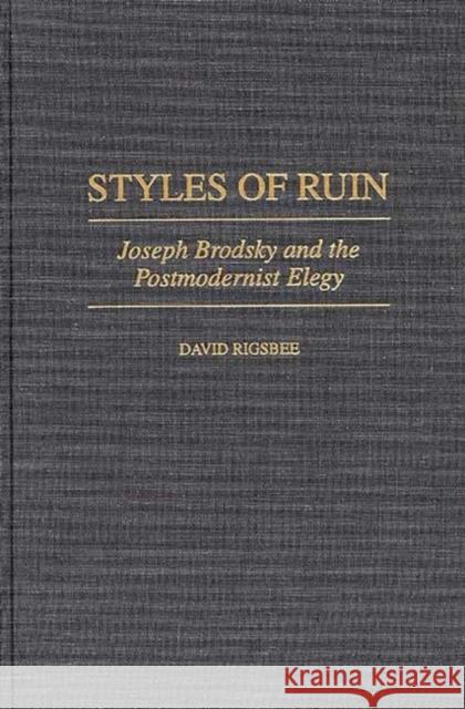 Styles of Ruin: Joseph Brodsky and the Postmodernist Elegy Rigsbee, David 9780313304194 Greenwood Press