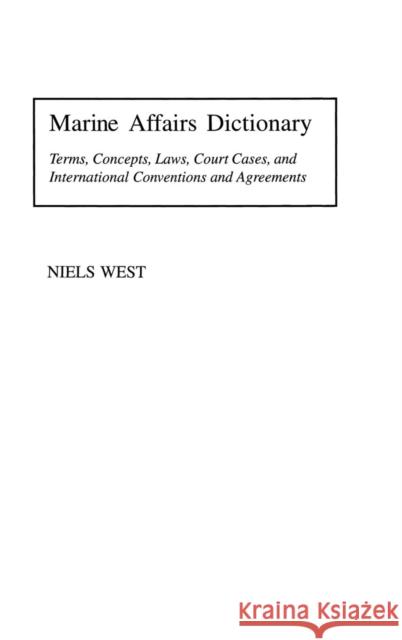 Marine Affairs Dictionary: Terms, Concepts, Laws, Court Cases, and International Conventions and Agreements West, Niels 9780313304217 Praeger Publishers