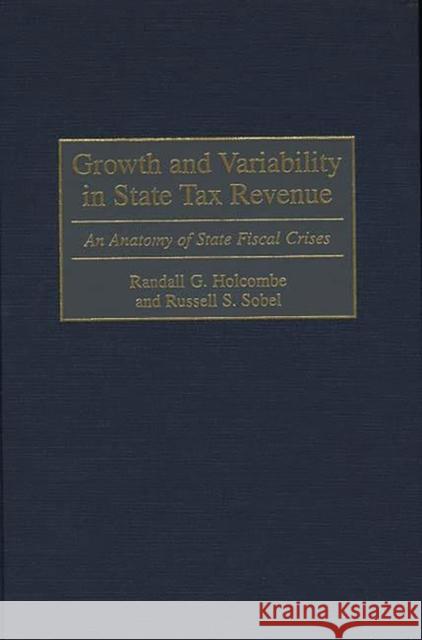 Growth and Variability in State Tax Revenue: An Anatomy of State Fiscal Crises Holcombe, Randall G. 9780313304231 Greenwood Press