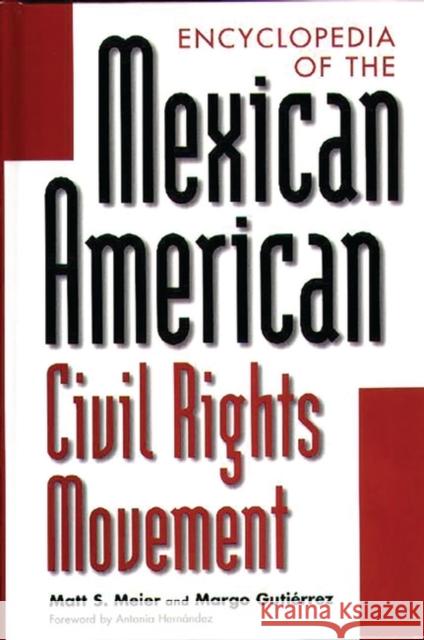 Encyclopedia of the Mexican American Civil Rights Movement Matt S. Meier Margo Gutierrez Antonia Hernandez 9780313304255 Greenwood Press