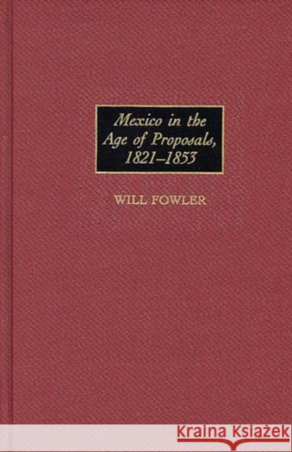 Mexico in the Age of Proposals, 1821-1853 Will Fowler 9780313304279 Greenwood Press