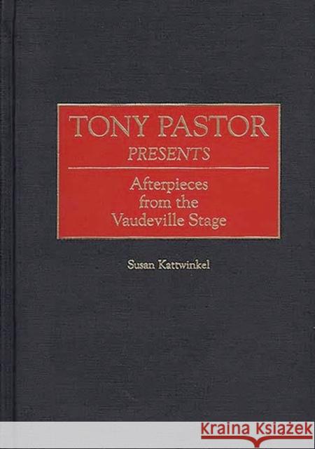 Tony Pastor Presents: Afterpieces from the Vaudeville Stage Kattwinkel, Susan 9780313304590 Greenwood Press