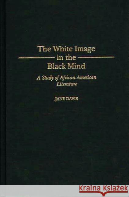 The White Image in the Black Mind: A Study of African American Literature Davis, Jane 9780313304644