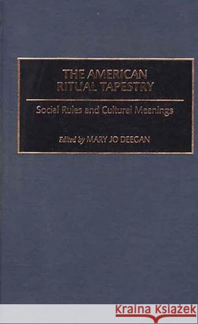 The American Ritual Tapestry: Social Rules and Cultural Meanings Deegan, Mary Jo 9780313304651