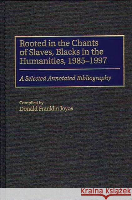 Rooted in the Chants of Slaves, Blacks in the Humanities, 1985-1997: A Selected Annotated Bibliography Joyce, Donald Franklin 9780313304774 Greenwood Press