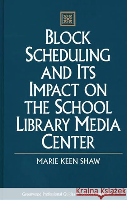 Block Scheduling and Its Impact on the School Library Media Center Marie Keen Shaw 9780313304941 Greenwood Press
