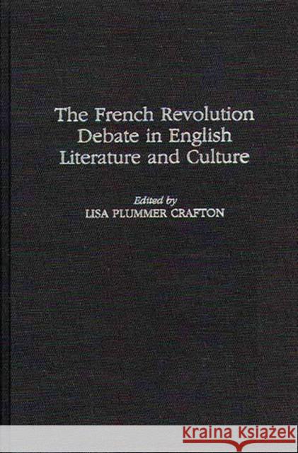 The French Revolution Debate in English Literature and Culture Lisa Plummer Crafton 9780313304965 Greenwood Press