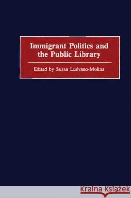 Immigrant Politics and the Public Library Susan Luevano-Molina Susan Luevano-Molina 9780313305245