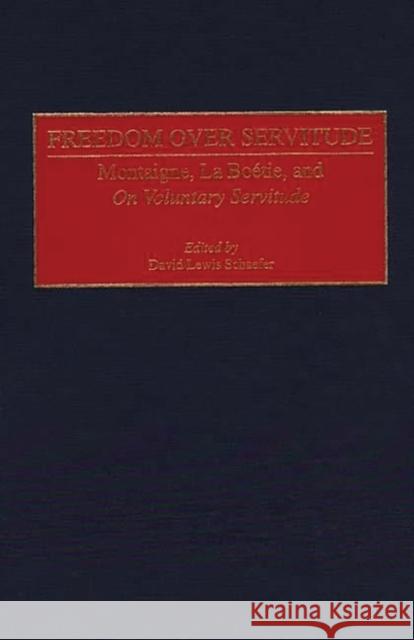 Freedom Over Servitude: Montaigne, La Boetie, and on Voluntary Servitude Schaefer, David Lewis 9780313305276 Greenwood Press