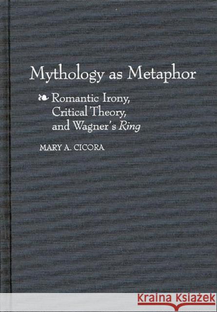 Mythology as Metaphor: Romantic Irony, Critical Theory, and Wagner's Uring Cicora, Mary a. 9780313305283 Greenwood Press