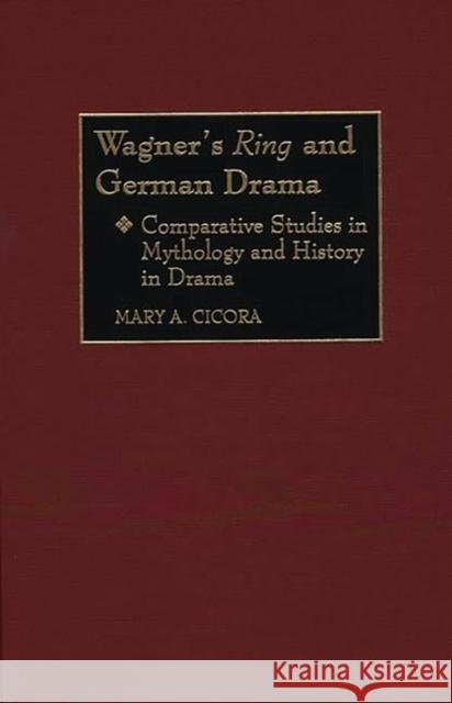 Wagner's Ring and German Drama: Comparative Studies in Mythology and History in Drama Cicora, Mary a. 9780313305290 Greenwood Press