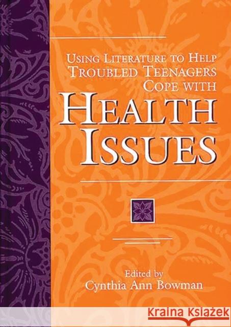 Using Literature to Help Troubled Teenagers Cope with Health Issues Cynthia Ann Bowman Jan Cheripko 9780313305313 Greenwood Press