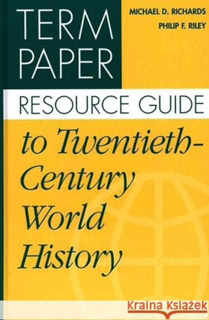 Term Paper Resource Guide to Twentieth-Century World History Michael D. Richards Philip F. Riley Philip F. Riley 9780313305597 Greenwood Press