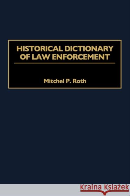 Historical Dictionary of Law Enforcement Mitchel P. Roth 9780313305603 Greenwood Press