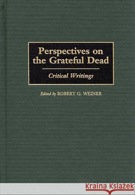 Perspectives on the Grateful Dead: Critical Writings Weiner, Robert G. 9780313305696