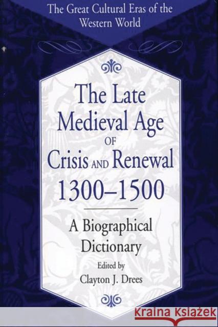 The Late Medieval Age of Crisis and Renewal, 1300-1500 : A Biographical Dictionary Clayton J. Drees Clayton J. Drees 9780313305887 Greenwood Press
