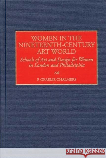 Women in the Nineteenth-Century Art World: Schools of Art and Design for Women in London and Philadelphia Chalmers, F. Graeme 9780313306044 Greenwood Press