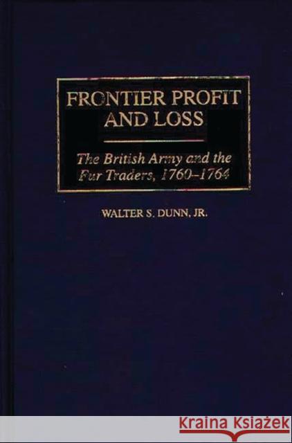Frontier Profit and Loss: The British Army and the Fur Traders, 1760-1764 Dunn, Walter S. 9780313306051 Greenwood Press