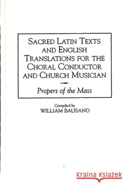 Sacred Latin Texts and English Translations for the Choral Conductor and Church Musician: Propers of the Mass Bausano, William 9780313306365 Greenwood Press